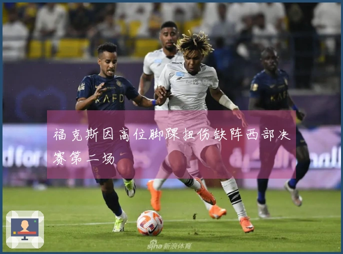 福克斯因高位脚踝扭伤缺阵西部决赛第二场